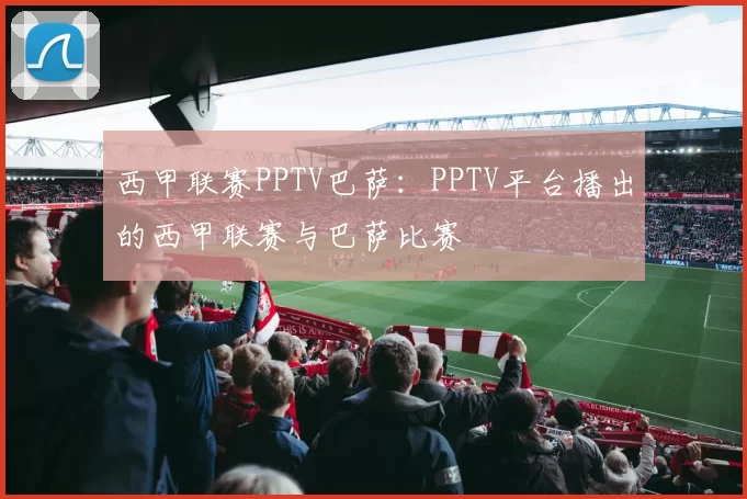 西甲联赛PPTV巴萨：PPTV平台播出的西甲联赛与巴萨比赛