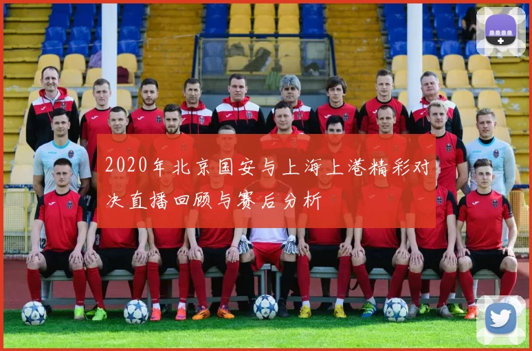 2020年北京国安与上海上港精彩对决直播回顾与赛后分析