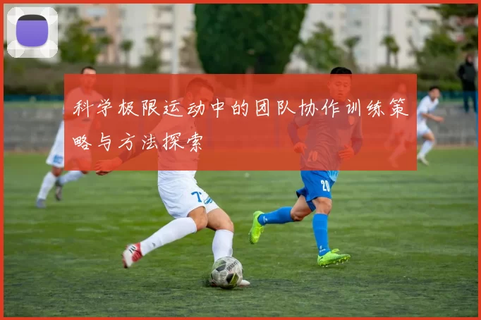 科学极限运动中的团队协作训练策略与方法探索