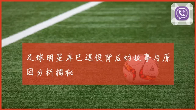 足球明星库巴退役背后的故事与原因分析揭秘