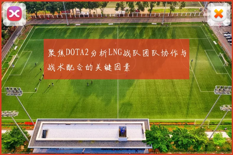 聚焦DOTA2分析LNG战队团队协作与战术配合的关键因素