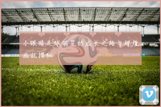 小眼睛足球明星的成长之路与辉煌成就揭秘
