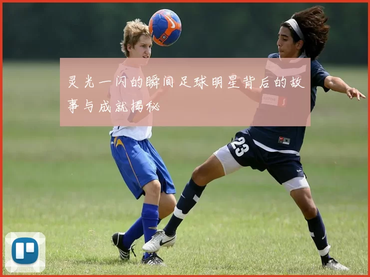 灵光一闪的瞬间足球明星背后的故事与成就揭秘