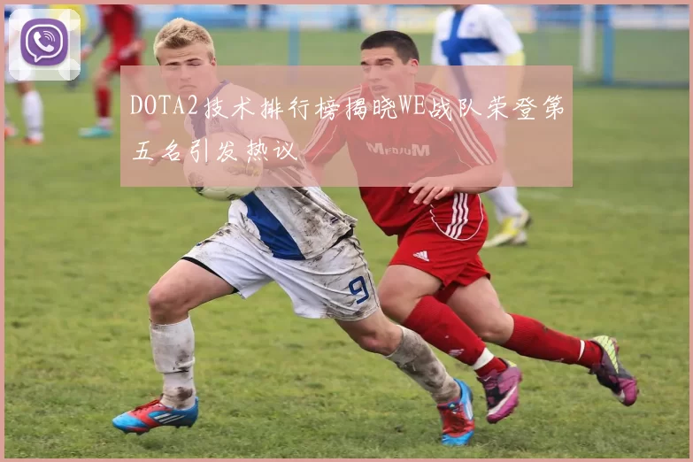 DOTA2技术排行榜揭晓WE战队荣登第五名引发热议