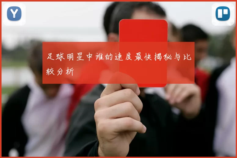 足球明星中谁的速度最快揭秘与比较分析