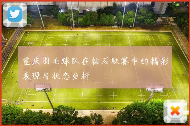 重庆羽毛球队在钻石联赛中的精彩表现与状态分析