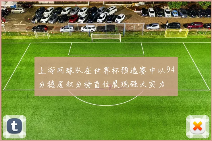 上海网球队在世界杯预选赛中以94分稳居积分榜首位展现强大实力
