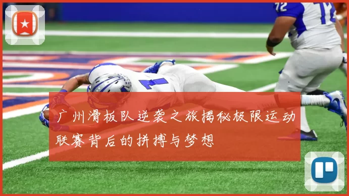 广州滑板队逆袭之旅揭秘极限运动联赛背后的拼搏与梦想