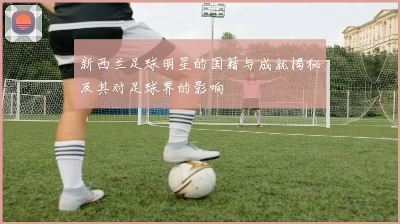 新西兰足球明星的国籍与成就揭秘及其对足球界的影响