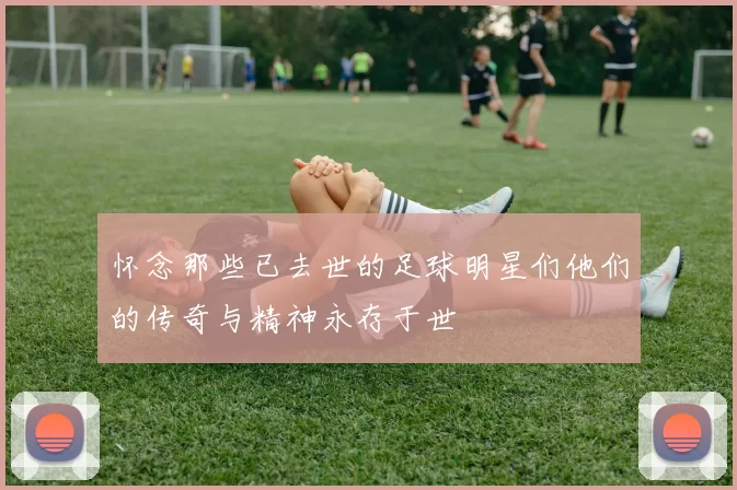 怀念那些已去世的足球明星们他们的传奇与精神永存于世