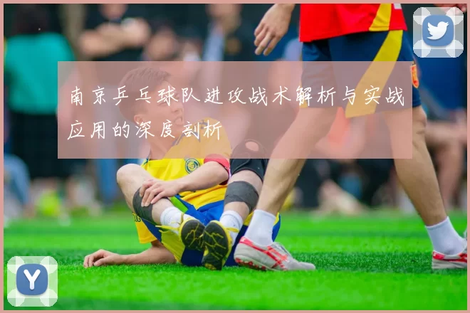 南京乒乓球队进攻战术解析与实战应用的深度剖析