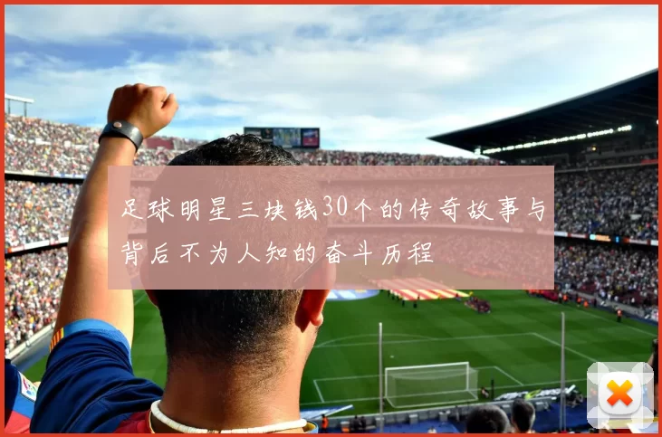 足球明星三块钱30个的传奇故事与背后不为人知的奋斗历程