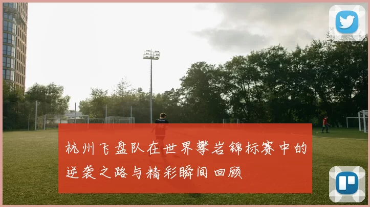 杭州飞盘队在世界攀岩锦标赛中的逆袭之路与精彩瞬间回顾
