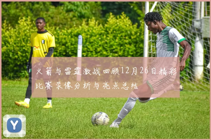 火箭与雷霆激战回顾12月26日精彩比赛录像分析与亮点总结