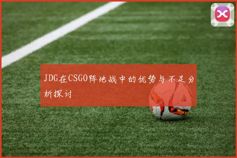 JDG在CSGO阵地战中的优势与不足分析探讨