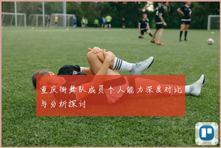 重庆街舞队成员个人能力深度对比与分析探讨