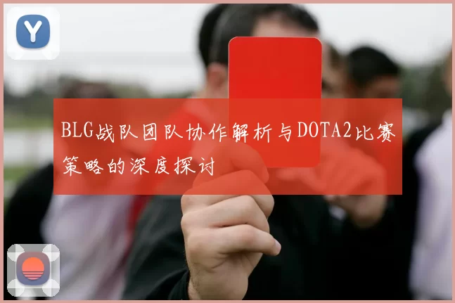 BLG战队团队协作解析与DOTA2比赛策略的深度探讨