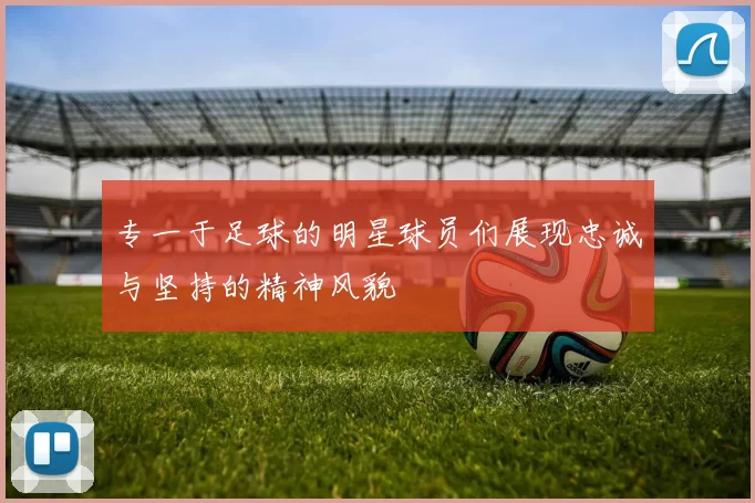 专一于足球的明星球员们展现忠诚与坚持的精神风貌