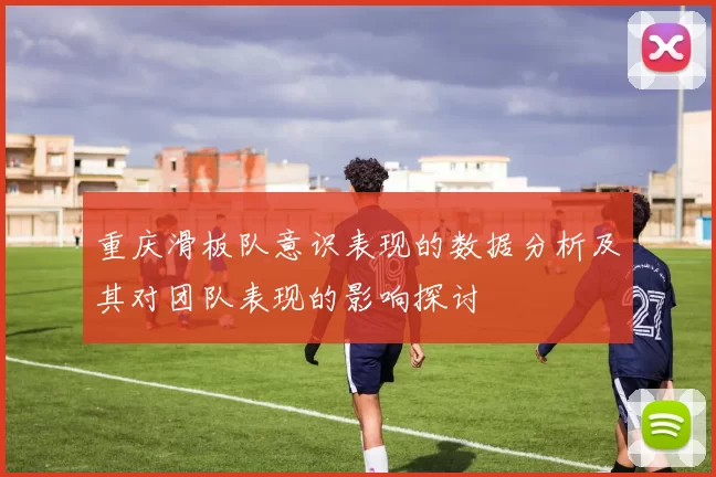 重庆滑板队意识表现的数据分析及其对团队表现的影响探讨