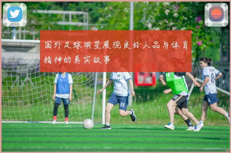 国外足球明星展现良好人品与体育精神的真实故事