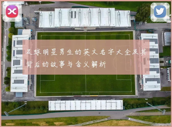 足球明星男生的英文名字大全及其背后的故事与含义解析
