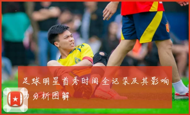 足球明星首秀时间全记录及其影响力分析图解