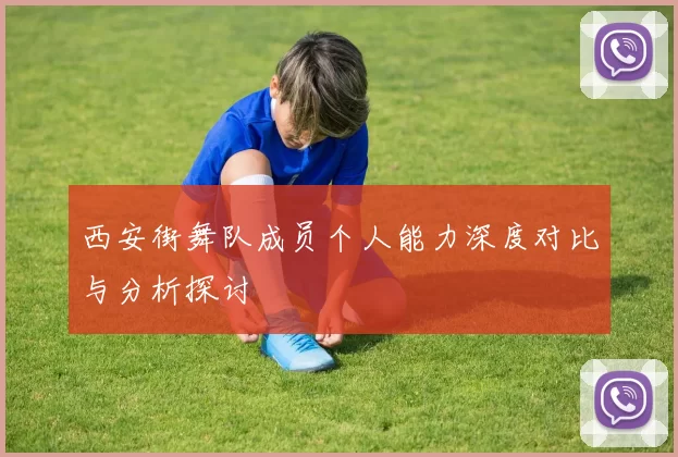 西安街舞队成员个人能力深度对比与分析探讨