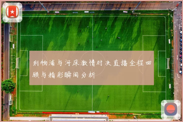 利物浦与河床激情对决直播全程回顾与精彩瞬间分析