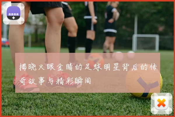 揭晓火眼金睛的足球明星背后的传奇故事与精彩瞬间