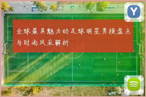 全球最具魅力的足球明星男模盘点与时尚风采解析