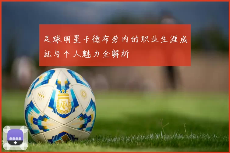 足球明星卡德布劳内的职业生涯成就与个人魅力全解析