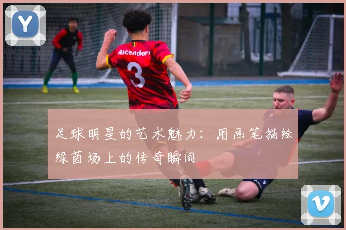 足球明星的艺术魅力：用画笔描绘绿茵场上的传奇瞬间