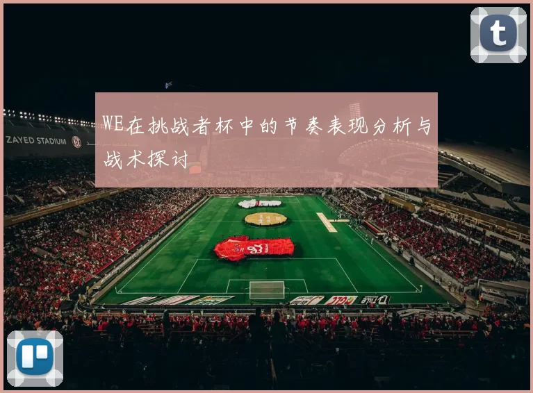 WE在挑战者杯中的节奏表现分析与战术探讨