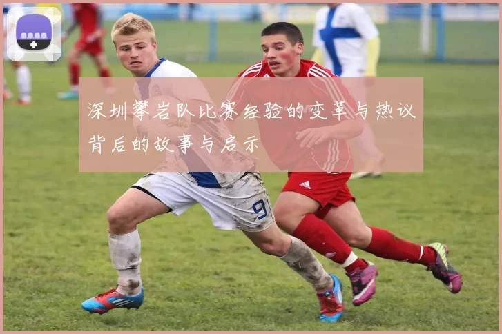 深圳攀岩队比赛经验的变革与热议背后的故事与启示