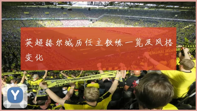 英超赫尔城历任主教练一览及风格变化