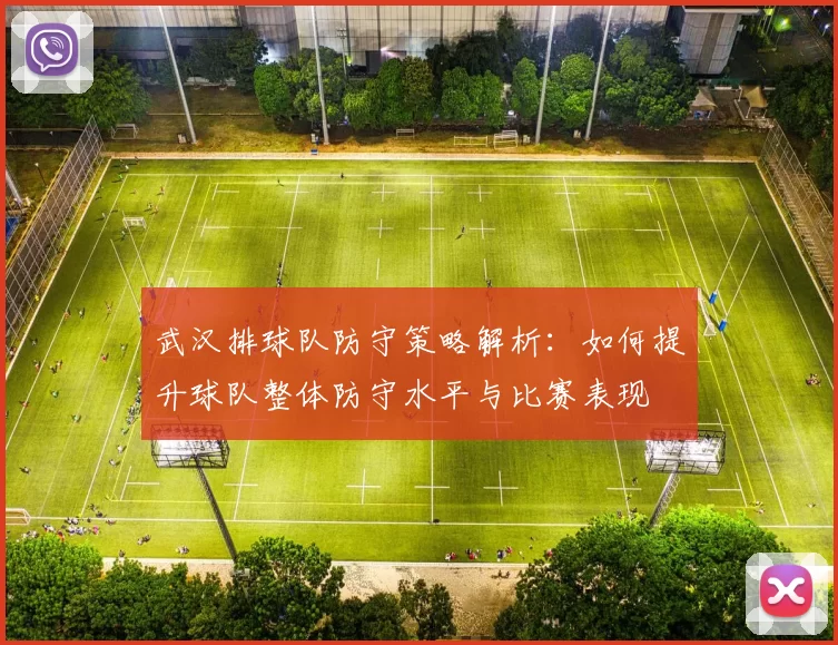 武汉排球队防守策略解析：如何提升球队整体防守水平与比赛表现