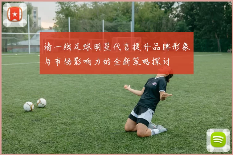 请一线足球明星代言提升品牌形象与市场影响力的全新策略探讨
